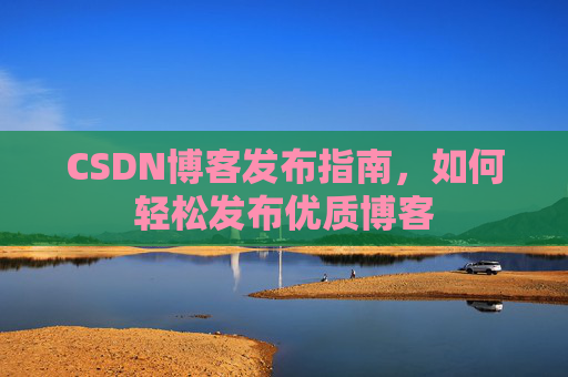CSDN博客发布指南,如何轻松发布优质博客