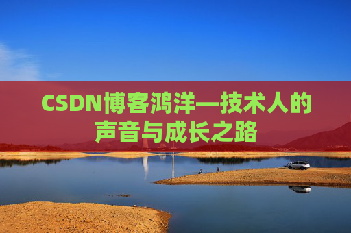 CSDN博客鸿洋—技术人的声音与成长之路