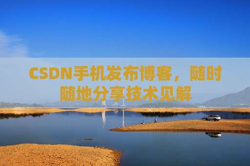 CSDN手机发布博客，随时随地分享技术见解