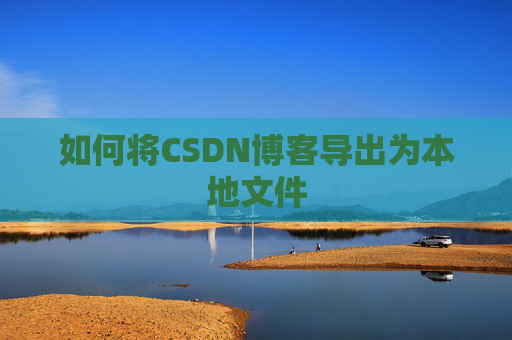 如何将CSDN博客导出为本地文件