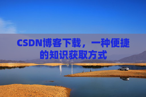 CSDN博客下载，一种便捷的知识获取方式