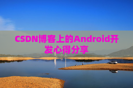 CSDN博客上的Android开发心得分享